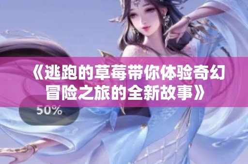 《逃跑的草莓带你体验奇幻冒险之旅的全新故事》