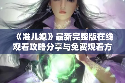 《准儿媳》最新完整版在线观看攻略分享与免费观看方法解析