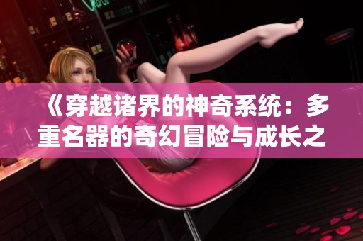 《穿越诸界的神奇系统：多重名器的奇幻冒险与成长之旅》