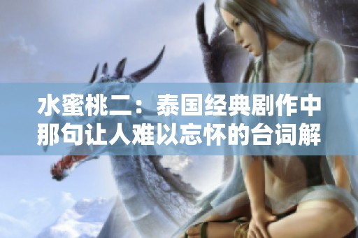 水蜜桃二：泰国经典剧作中那句让人难以忘怀的台词解析与回顾