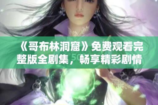 《哥布林洞窟》免费观看完整版全剧集，畅享精彩剧情与冒险旅程