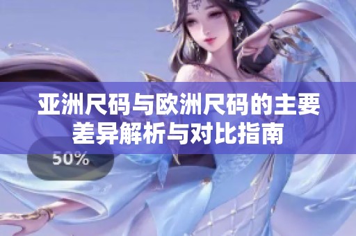 亚洲尺码与欧洲尺码的主要差异解析与对比指南