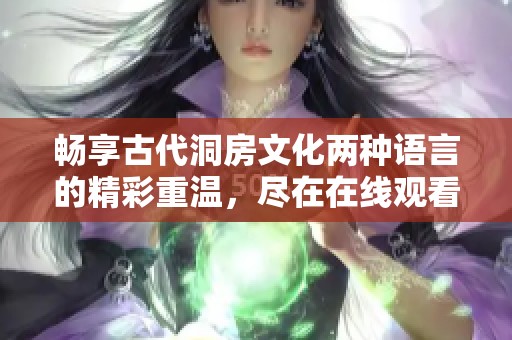 畅享古代洞房文化两种语言的精彩重温，尽在在线观看体验中
