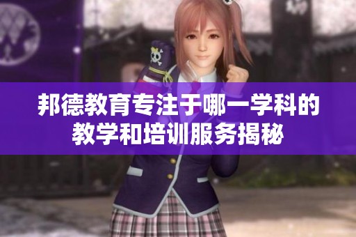 邦德教育专注于哪一学科的教学和培训服务揭秘