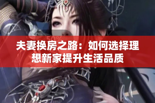 夫妻换房之路：如何选择理想新家提升生活品质
