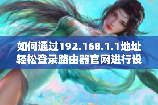 如何通过192.168.1.1地址轻松登录路由器官网进行设置和管理