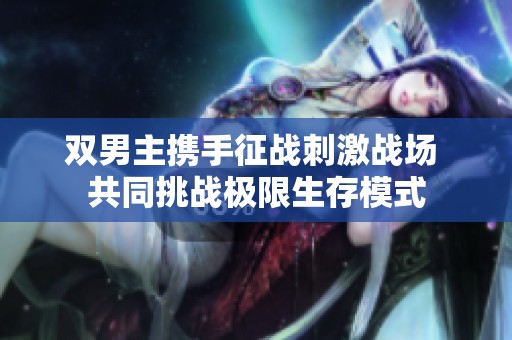 双男主携手征战刺激战场 共同挑战极限生存模式