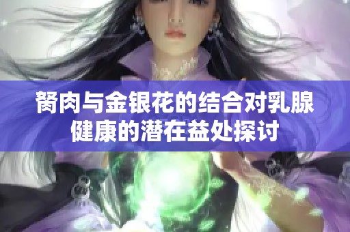 胬肉与金银花的结合对乳腺健康的潜在益处探讨