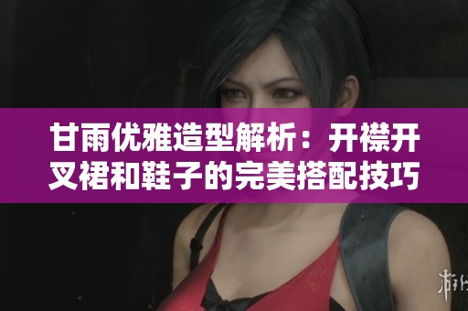甘雨优雅造型解析：开襟开叉裙和鞋子的完美搭配技巧分享