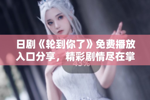日剧《轮到你了》免费播放入口分享，精彩剧情尽在掌握中