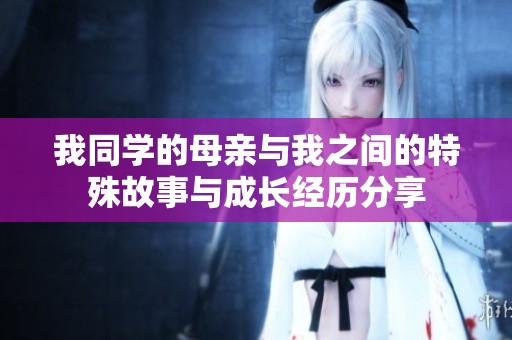 我同学的母亲与我之间的特殊故事与成长经历分享