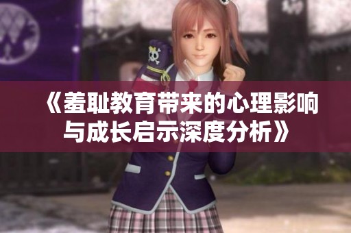 《羞耻教育带来的心理影响与成长启示深度分析》