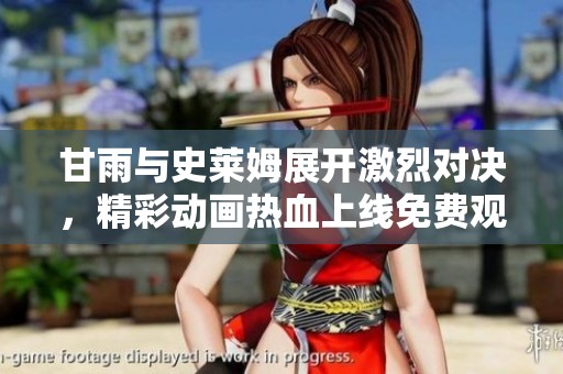 甘雨与史莱姆展开激烈对决，精彩动画热血上线免费观看