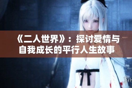 《二人世界》：探讨爱情与自我成长的平行人生故事