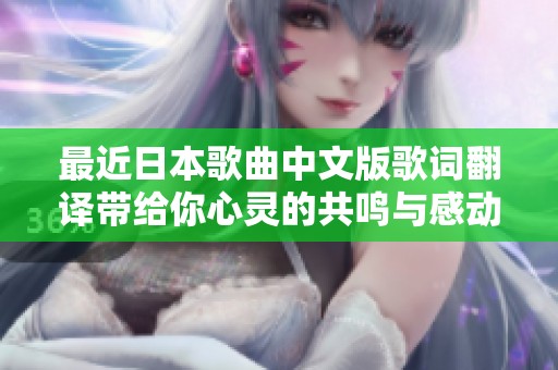 最近日本歌曲中文版歌词翻译带给你心灵的共鸣与感动