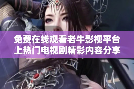 免费在线观看老牛影视平台上热门电视剧精彩内容分享与推荐