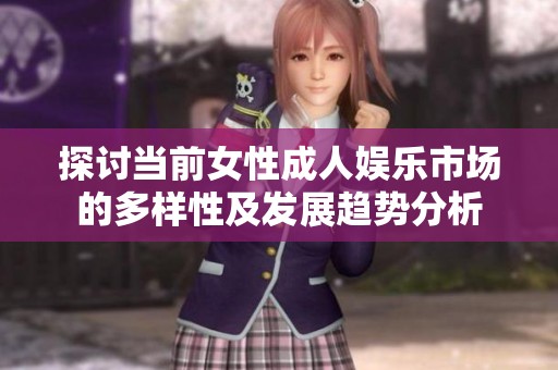 探讨当前女性成人娱乐市场的多样性及发展趋势分析
