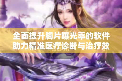 全面提升胸片曝光率的软件助力精准医疗诊断与治疗效率