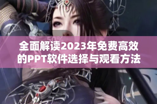 全面解读2023年免费高效的PPT软件选择与观看方法