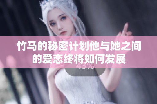 竹马的秘密计划他与她之间的爱恋终将如何发展