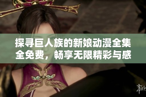 探寻巨人族的新娘动漫全集全免费，畅享无限精彩与感动