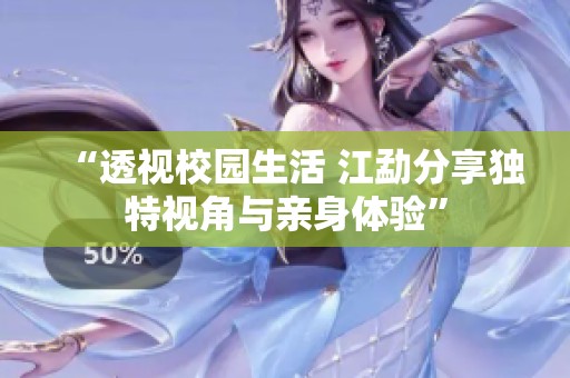 “透视校园生活 江勐分享独特视角与亲身体验”