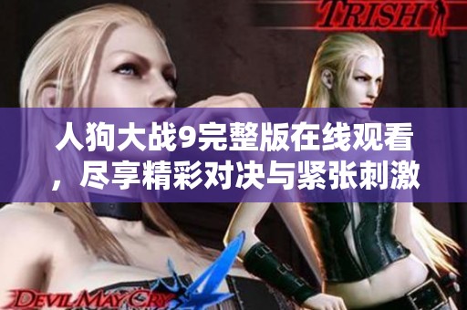 人狗大战9完整版在线观看，尽享精彩对决与紧张刺激的乐趣！