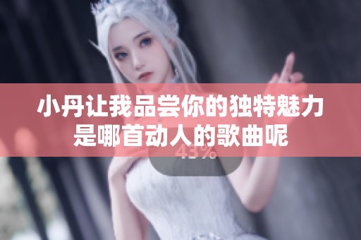 小丹让我品尝你的独特魅力是哪首动人的歌曲呢