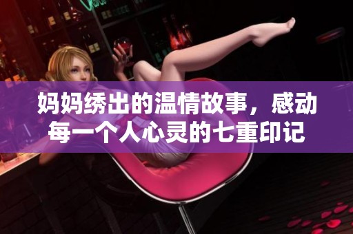 妈妈绣出的温情故事，感动每一个人心灵的七重印记