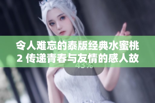 令人难忘的泰版经典水蜜桃2 传递青春与友情的感人故事