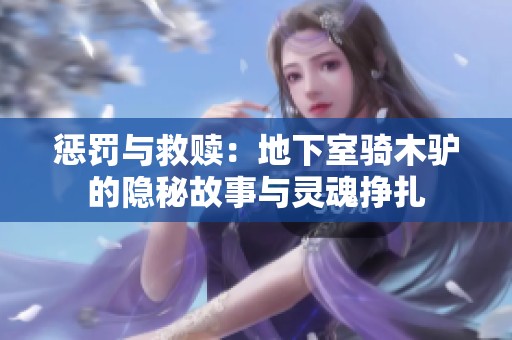 惩罚与救赎：地下室骑木驴的隐秘故事与灵魂挣扎