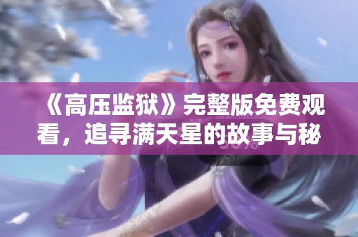 《高压监狱》完整版免费观看，追寻满天星的故事与秘密，精彩不容错过