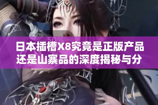 日本插槽X8究竟是正版产品还是山寨品的深度揭秘与分析