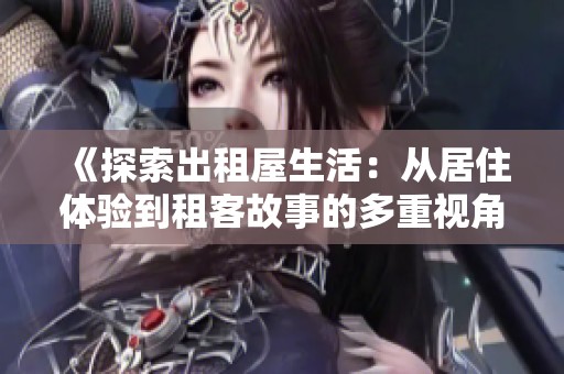 《探索出租屋生活：从居住体验到租客故事的多重视角》