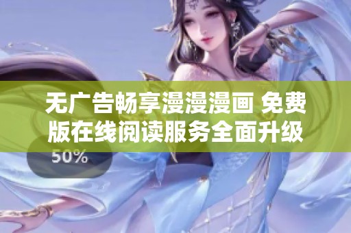 无广告畅享漫漫漫画 免费版在线阅读服务全面升级