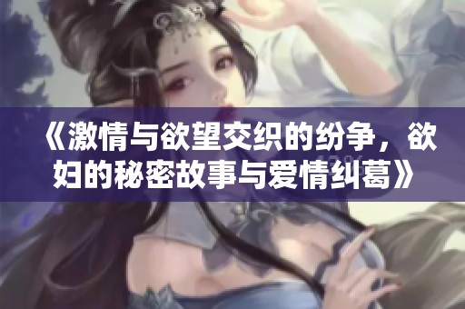 《激情与欲望交织的纷争，欲妇的秘密故事与爱情纠葛》