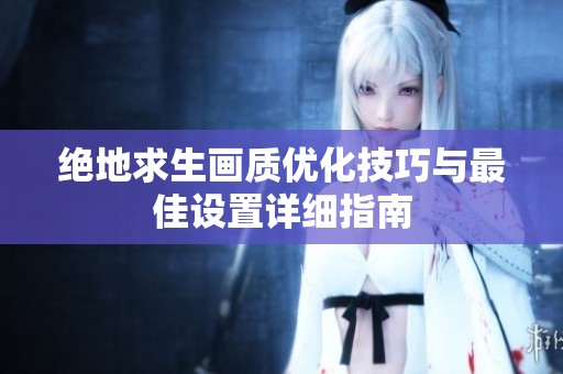 绝地求生画质优化技巧与最佳设置详细指南