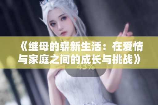 《继母的崭新生活：在爱情与家庭之间的成长与挑战》