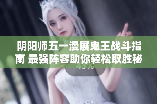 阴阳师五一漫展鬼王战斗指南 最强阵容助你轻松取胜秘笈