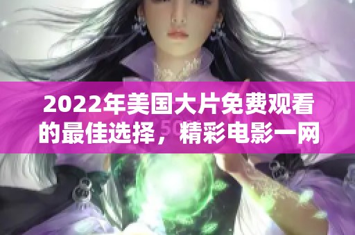 2022年美国大片免费观看的最佳选择，精彩电影一网打尽！