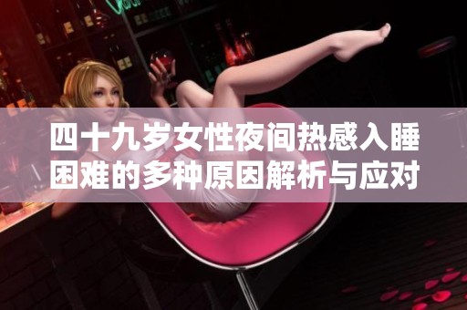 四十九岁女性夜间热感入睡困难的多种原因解析与应对建议