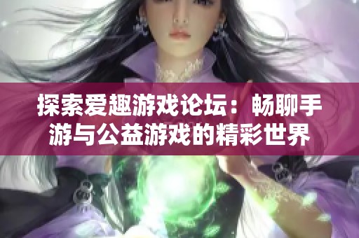 探索爱趣游戏论坛：畅聊手游与公益游戏的精彩世界