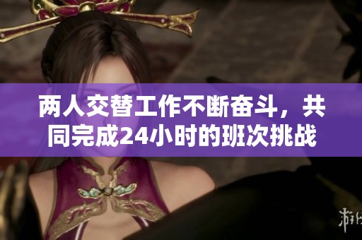 两人交替工作不断奋斗，共同完成24小时的班次挑战