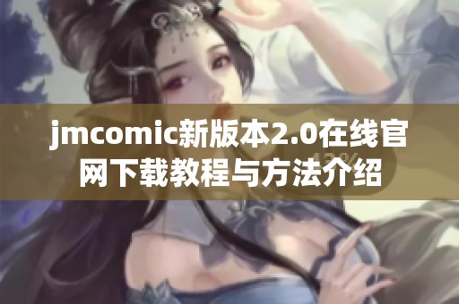 jmcomic新版本2.0在线官网下载教程与方法介绍