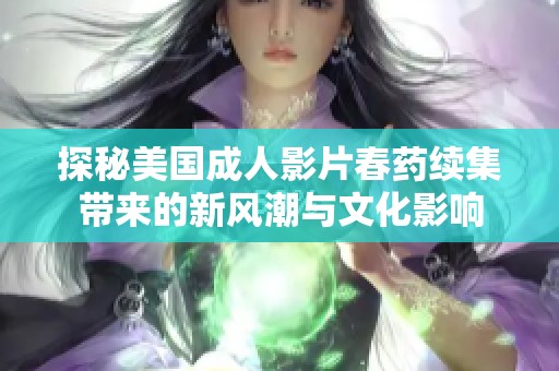 探秘美国成人影片春药续集带来的新风潮与文化影响