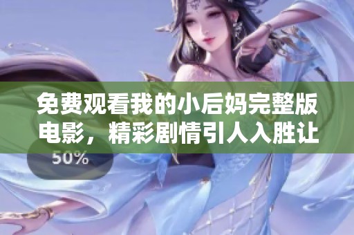 免费观看我的小后妈完整版电影，精彩剧情引人入胜让你欲罢不能
