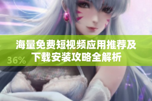 海量免费短视频应用推荐及下载安装攻略全解析