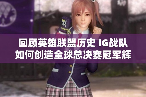 回顾英雄联盟历史 IG战队如何创造全球总决赛冠军辉煌