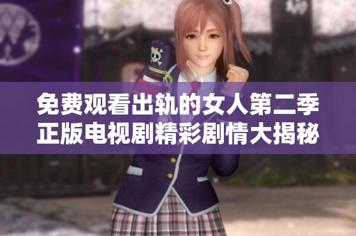 免费观看出轨的女人第二季正版电视剧精彩剧情大揭秘与人物分析