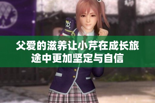 父爱的滋养让小芹在成长旅途中更加坚定与自信
